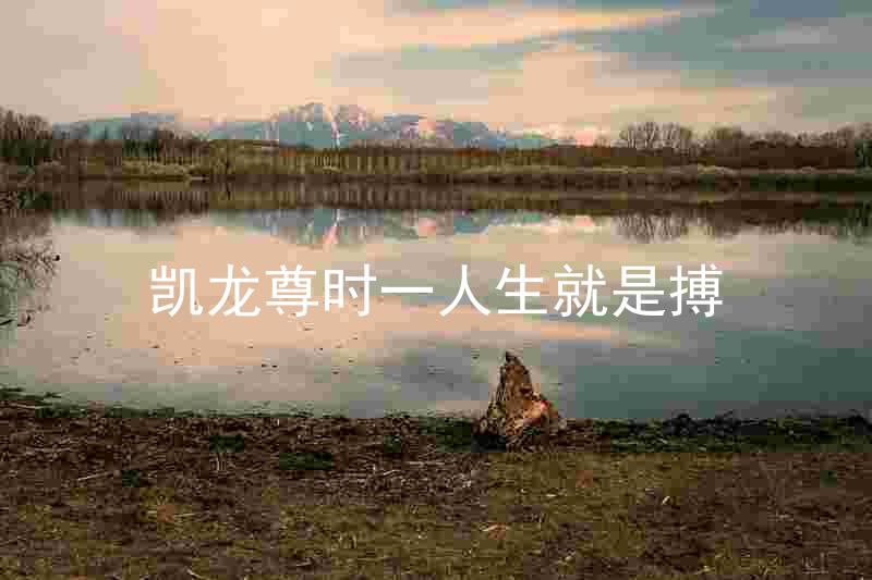 凯龙尊时一人生就是搏